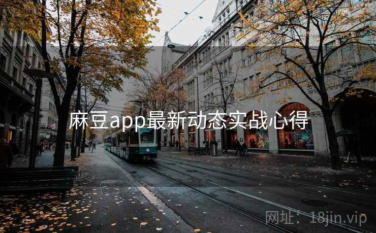 麻豆app最新动态实战心得