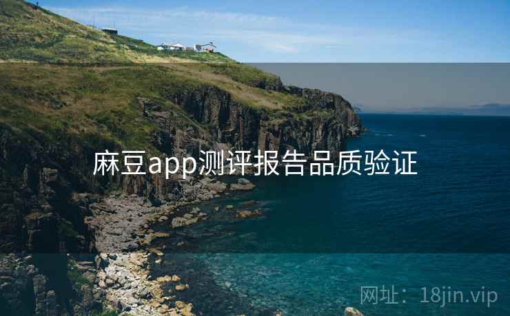 麻豆app测评报告品质验证 麻豆app测评报告品质验证