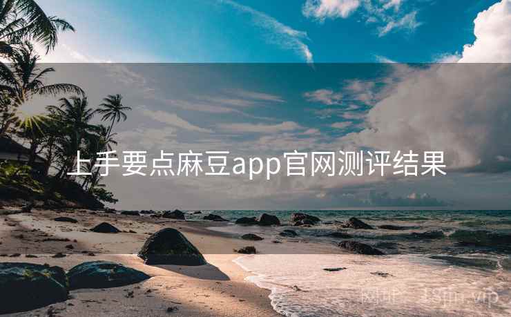 上手要点麻豆app官网测评结果