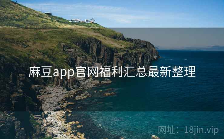 麻豆app官网福利汇总最新整理