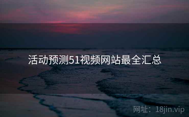 活动预测51视频网站最全汇总