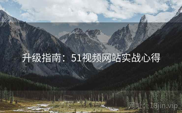 升级指南：51视频网站实战心得
