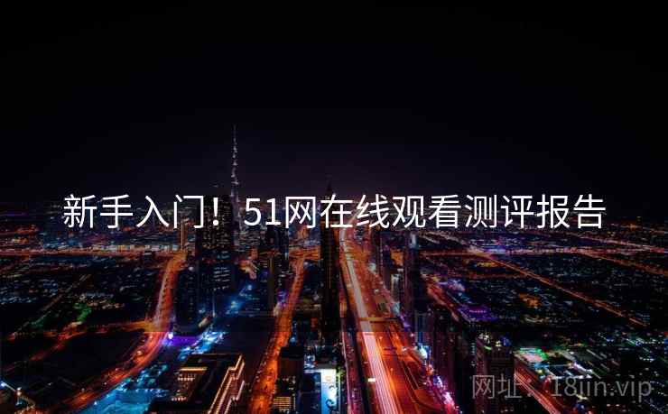 新手入门！51网在线观看测评报告