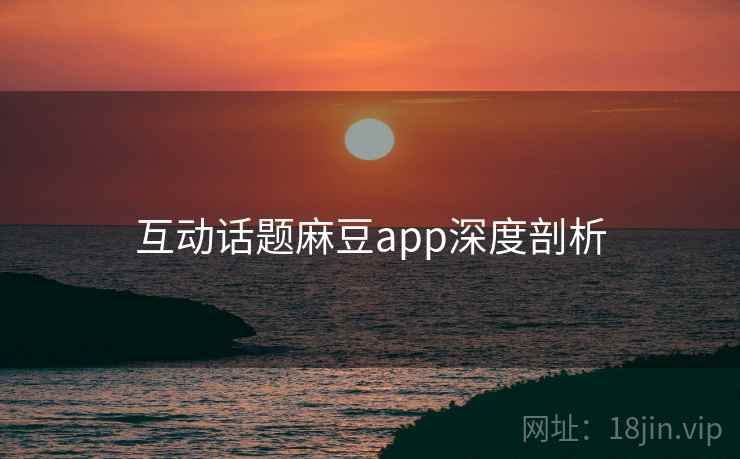 互动话题麻豆app深度剖析
