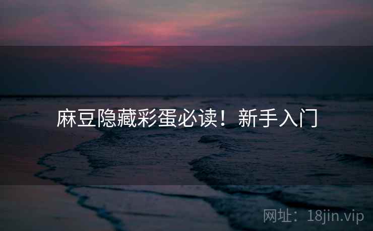 麻豆隐藏彩蛋必读！新手入门