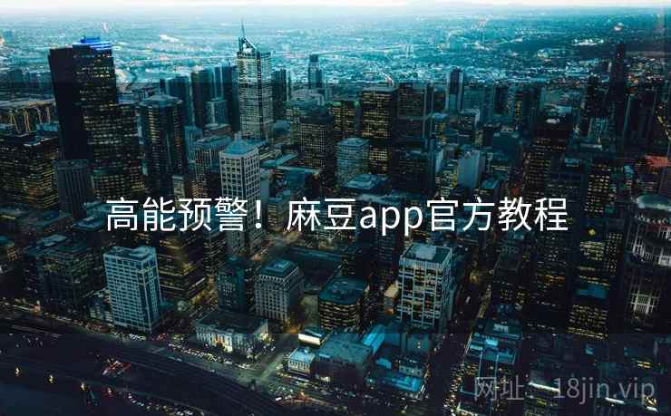 高能预警！麻豆app官方教程
