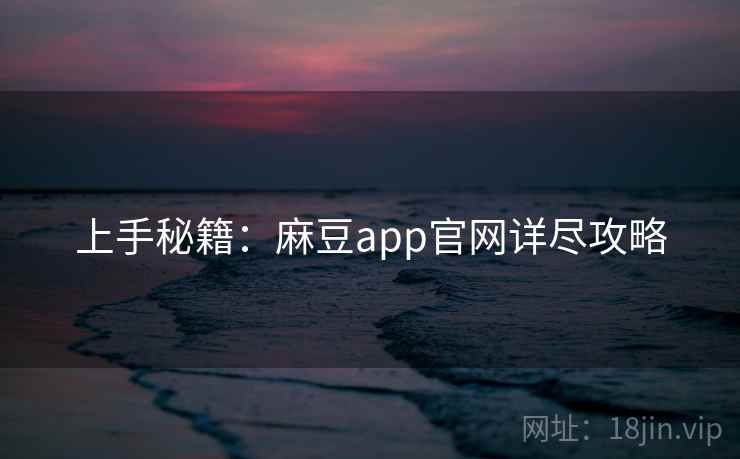 上手秘籍：麻豆app官网详尽攻略