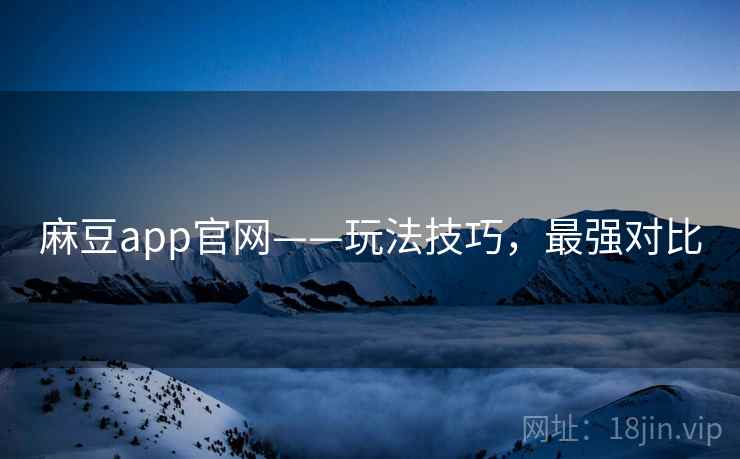 麻豆app官网——玩法技巧，最强对比