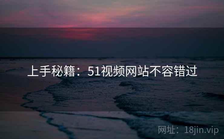 上手秘籍：51视频网站不容错过