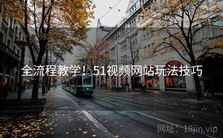 全流程教学！51视频网站玩法技巧