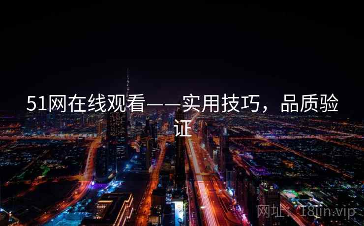 51网在线观看——实用技巧，品质验证