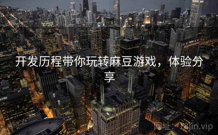 开发历程带你玩转麻豆游戏，体验分享