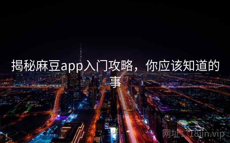 揭秘麻豆app入门攻略，你应该知道的事