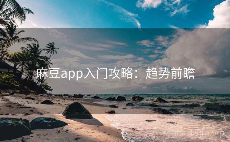 麻豆app入门攻略：趋势前瞻